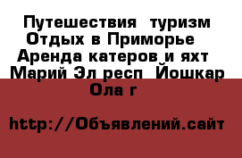 Путешествия, туризм Отдых в Приморье - Аренда катеров и яхт. Марий Эл респ.,Йошкар-Ола г.